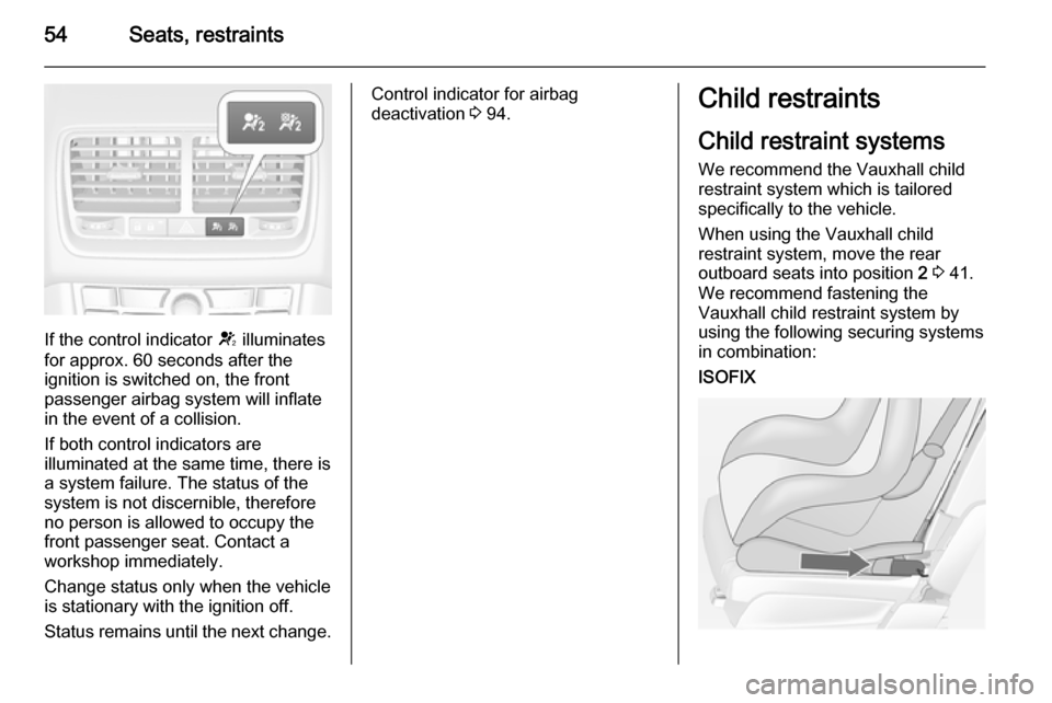 VAUXHALL MERIVA 2014.5  Owners Manual 54Seats, restraints
If the control indicator V illuminates
for approx. 60 seconds after the
ignition is switched on, the front
passenger airbag system will inflate
in the event of a collision.
If both