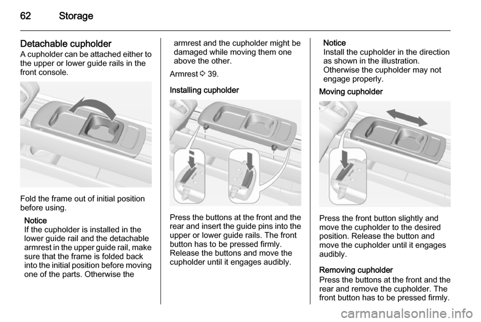 VAUXHALL MERIVA 2014.5  Owners Manual 62Storage
Detachable cupholderA cupholder can be attached either to the upper or lower guide rails in the
front console.
Fold the frame out of initial position
before using.
Notice
If the cupholder is