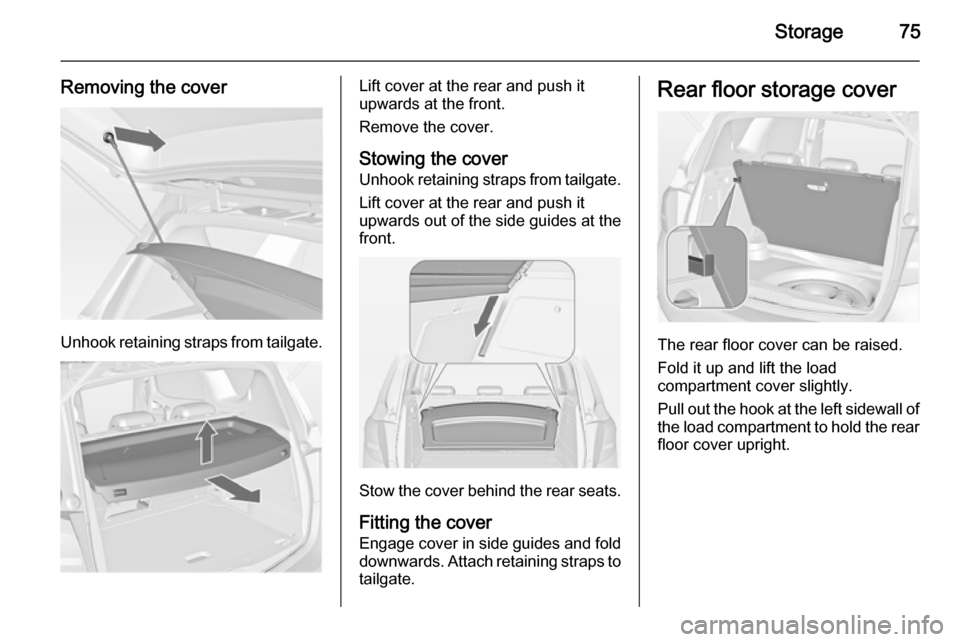 VAUXHALL MERIVA 2014.5 Manual PDF Storage75
Removing the cover
Unhook retaining straps from tailgate.
Lift cover at the rear and push it
upwards at the front.
Remove the cover.
Stowing the cover
Unhook retaining straps from tailgate.
