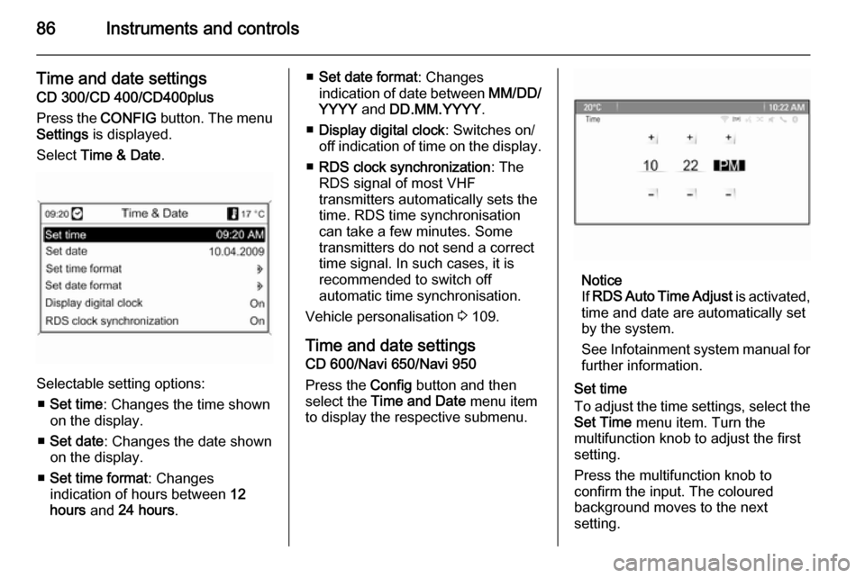 VAUXHALL MERIVA 2014.5  Owners Manual 86Instruments and controls
Time and date settings
CD 300/CD 400/CD400plus
Press the  CONFIG button. The menu
Settings  is displayed.
Select  Time & Date .
Selectable setting options:
■ Set time : Ch