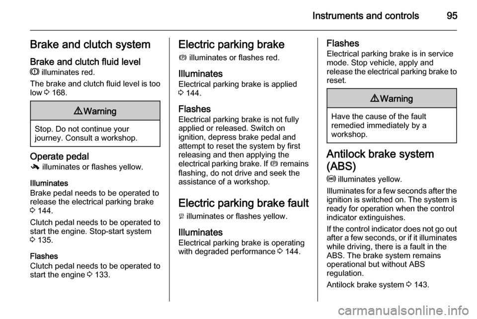 VAUXHALL MERIVA 2014.5  Owners Manual Instruments and controls95Brake and clutch system
Brake and clutch fluid level R  illuminates red.
The brake and clutch fluid level is too low  3 168.9 Warning
Stop. Do not continue your
journey. Cons