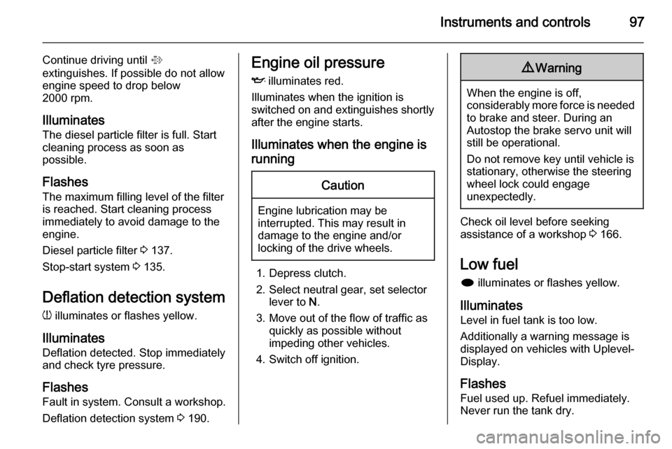 VAUXHALL MERIVA 2014.5  Owners Manual Instruments and controls97
Continue driving until %
extinguishes. If possible do not allow engine speed to drop below
2000 rpm.
Illuminates The diesel particle filter is full. Start
cleaning process a