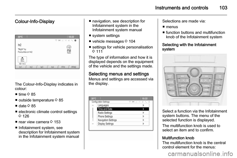 VAUXHALL MERIVA 2015 Owners Guide Instruments and controls103
Colour-Info-Display
The Colour-Info-Display indicates incolour:
â– time 3 85
â– outside temperature 3 85
â– date 3 85
â– electronic climate control settings 3 126
â– VAUXHALL MERIVA 2015 Owners Guide Instruments and controls103
Colour-Info-Display
The Colour-Info-Display indicates incolour:
â– time 3 85
â– outside temperature 3 85
â– date 3 85
â– electronic climate control settings 3 126
â–
