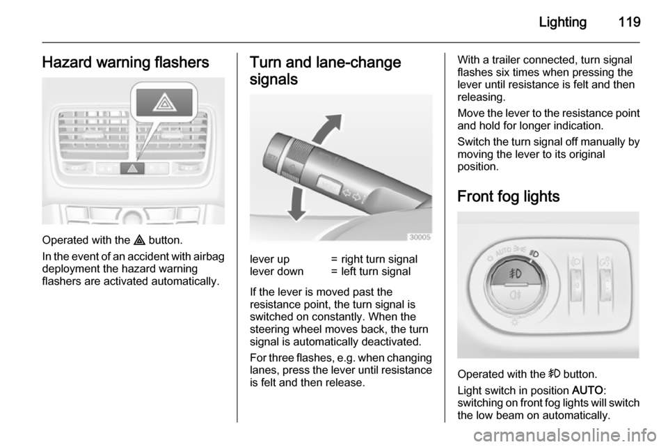 VAUXHALL MERIVA 2015  Owners Manual Lighting119Hazard warning flashers
Operated with the ¨ button.
In the event of an accident with airbag
deployment the hazard warning
flashers are activated automatically.
Turn and lane-change
signals