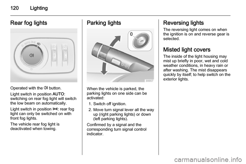 VAUXHALL MERIVA 2015  Owners Manual 120LightingRear fog lights
Operated with the r button.
Light switch in position  AUTO:
switching on rear fog light will switch
the low beam on automatically.
Light switch in position  8: rear fog
ligh