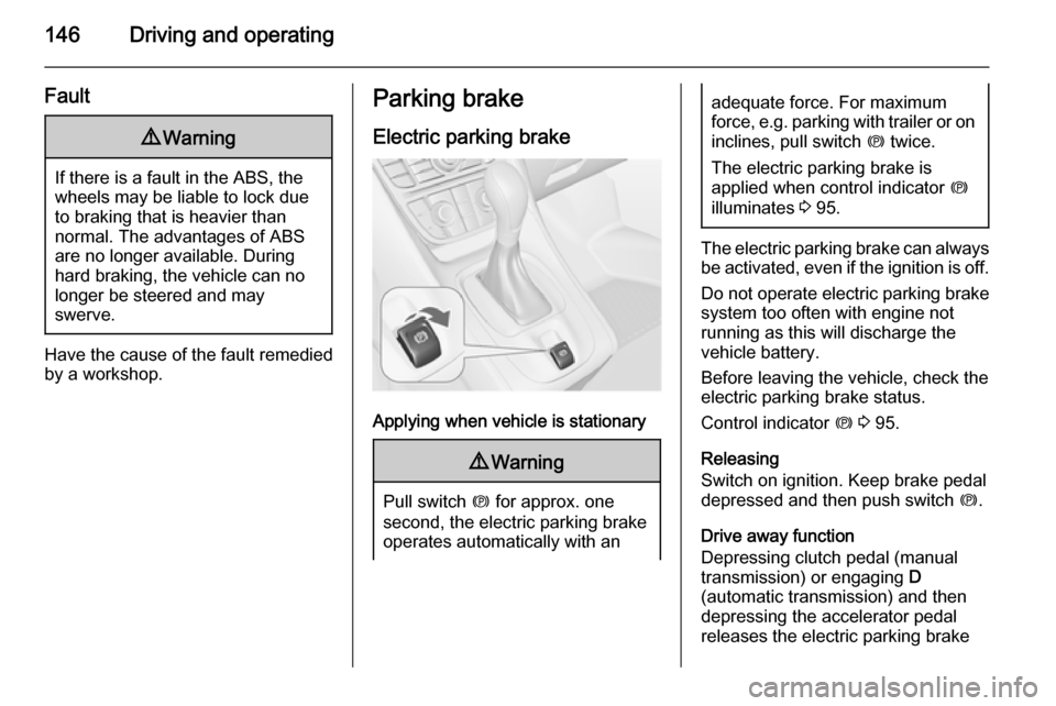 VAUXHALL MERIVA 2015 Owners Manual 146Driving and operating
Fault9Warning
If there is a fault in the ABS, the
wheels may be liable to lock due
to braking that is heavier than
normal. The advantages of ABS are no longer available. Durin VAUXHALL MERIVA 2015 Owners Manual 146Driving and operating
Fault9Warning
If there is a fault in the ABS, the
wheels may be liable to lock due
to braking that is heavier than
normal. The advantages of ABS are no longer available. Durin