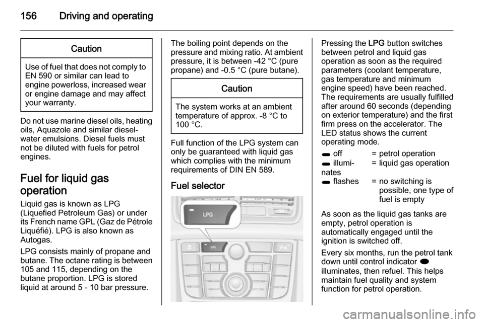 VAUXHALL MERIVA 2015  Owners Manual 156Driving and operatingCaution
Use of fuel that does not comply toEN 590 or similar can lead to
engine powerloss, increased wear
or engine damage and may affect
your warranty.
Do not use marine diese