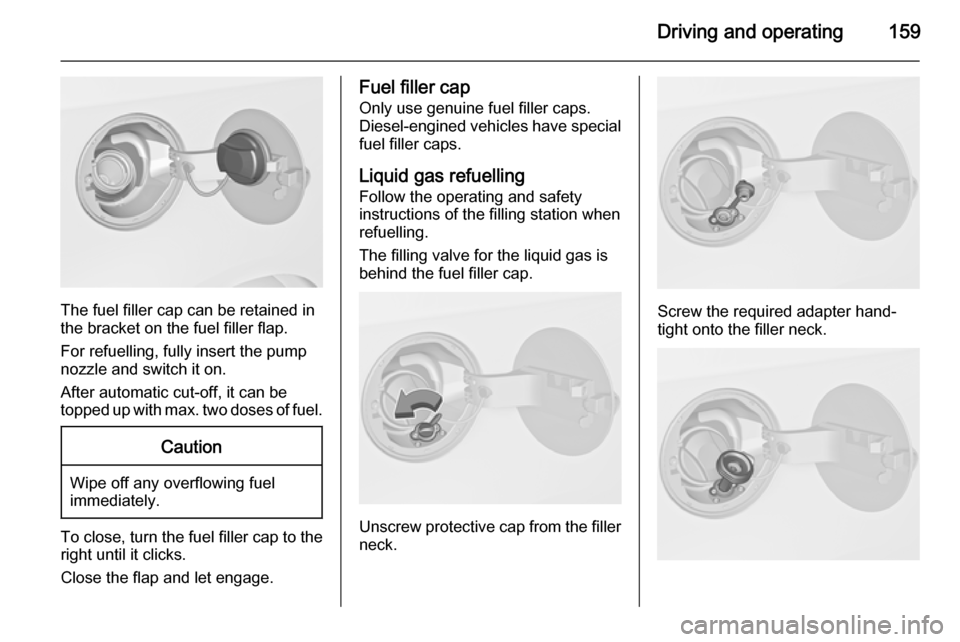VAUXHALL MERIVA 2015 Owners Manual Driving and operating159
The fuel filler cap can be retained in
the bracket on the fuel filler flap.
For refuelling, fully insert the pump
nozzle and switch it on.
After automatic cut-off, it can be
t VAUXHALL MERIVA 2015 Owners Manual Driving and operating159
The fuel filler cap can be retained in
the bracket on the fuel filler flap.
For refuelling, fully insert the pump
nozzle and switch it on.
After automatic cut-off, it can be
t