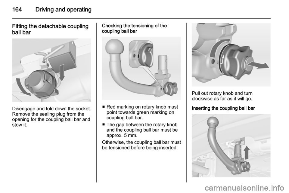VAUXHALL MERIVA 2015 Owners Manual 164Driving and operating
Fitting the detachable coupling
ball bar
Disengage and fold down the socket. Remove the sealing plug from the
opening for the coupling ball bar and
stow it.
Checking the tensi VAUXHALL MERIVA 2015 Owners Manual 164Driving and operating
Fitting the detachable coupling
ball bar
Disengage and fold down the socket. Remove the sealing plug from the
opening for the coupling ball bar and
stow it.
Checking the tensi