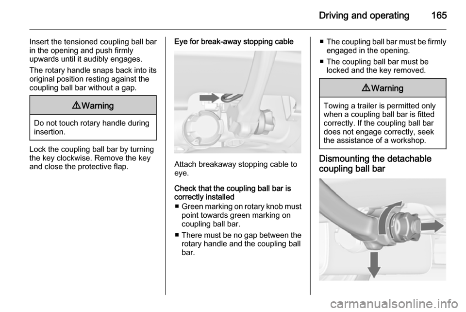 VAUXHALL MERIVA 2015 Owners Manual Driving and operating165
Insert the tensioned coupling ball bar
in the opening and push firmly
upwards until it audibly engages.
The rotary handle snaps back into its
original position resting against VAUXHALL MERIVA 2015 Owners Manual Driving and operating165
Insert the tensioned coupling ball bar
in the opening and push firmly
upwards until it audibly engages.
The rotary handle snaps back into its
original position resting against