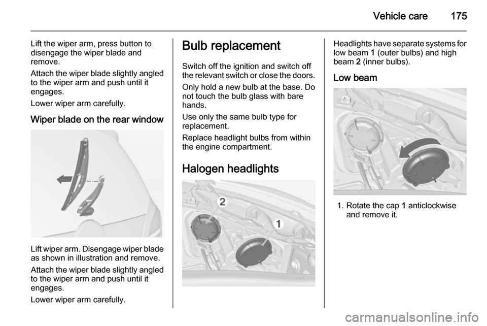 VAUXHALL MERIVA 2015 Owners Manual Vehicle care175
Lift the wiper arm, press button to
disengage the wiper blade and
remove.
Attach the wiper blade slightly angled
to the wiper arm and push until it
engages.
Lower wiper arm carefully.
VAUXHALL MERIVA 2015 Owners Manual Vehicle care175
Lift the wiper arm, press button to
disengage the wiper blade and
remove.
Attach the wiper blade slightly angled
to the wiper arm and push until it
engages.
Lower wiper arm carefully.