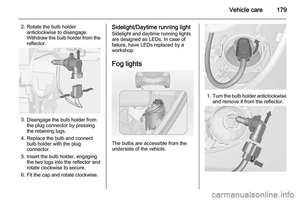 VAUXHALL MERIVA 2015  Owners Manual Vehicle care179
2. Rotate the bulb holderanticlockwise to disengage.
Withdraw the bulb holder from the
reflector.
3. Disengage the bulb holder from the plug connector by pressing
the retaining lugs.
4