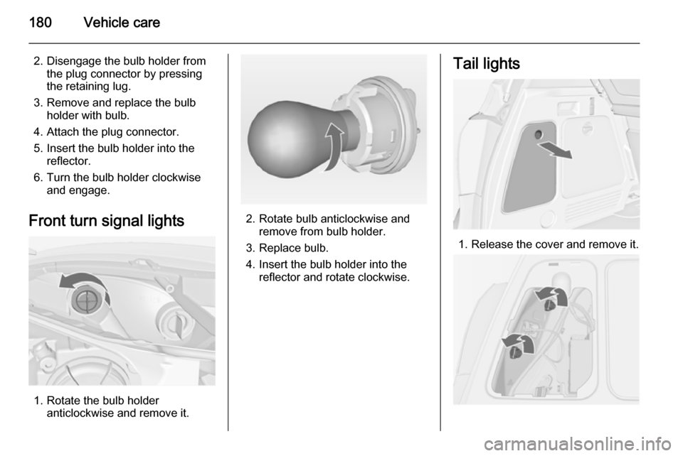 VAUXHALL MERIVA 2015  Owners Manual 180Vehicle care
2. Disengage the bulb holder fromthe plug connector by pressing
the retaining lug.
3. Remove and replace the bulb holder with bulb.
4. Attach the plug connector.
5. Insert the bulb hol