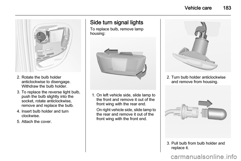 VAUXHALL MERIVA 2015  Owners Manual Vehicle care183
2. Rotate the bulb holderanticlockwise to disengage.
Withdraw the bulb holder.
3. To replace the reverse light bulb, push the bulb slightly into the
socket, rotate anticlockwise,
remov