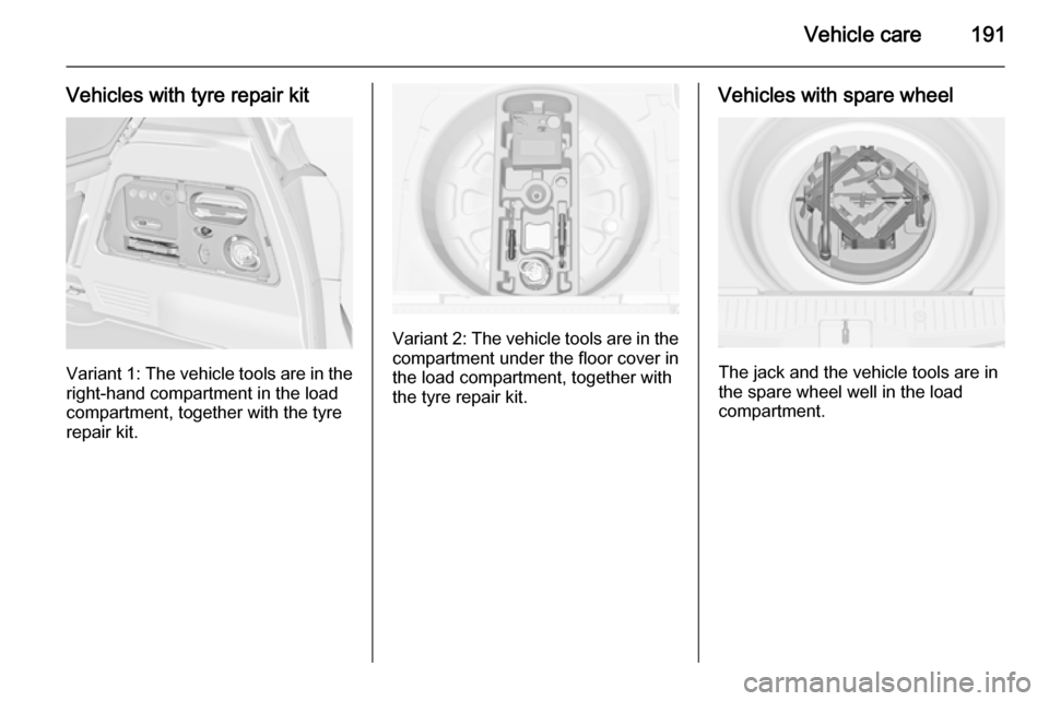 VAUXHALL MERIVA 2015 Owners Manual Vehicle care191
Vehicles with tyre repair kit
Variant 1: The vehicle tools are in the
right-hand compartment in the load
compartment, together with the tyre repair kit.
Variant 2: The vehicle tools ar VAUXHALL MERIVA 2015 Owners Manual Vehicle care191
Vehicles with tyre repair kit
Variant 1: The vehicle tools are in the
right-hand compartment in the load
compartment, together with the tyre repair kit.
Variant 2: The vehicle tools ar