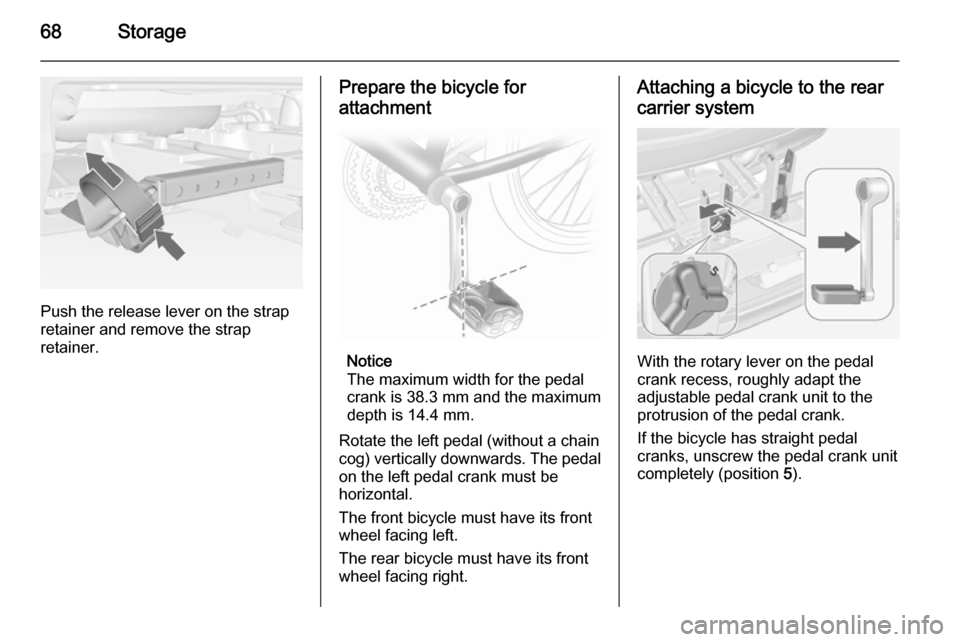 VAUXHALL MERIVA 2015 Repair Manual 68Storage
Push the release lever on the strap
retainer and remove the strap
retainer.
Prepare the bicycle for
attachment
Notice
The maximum width for the pedal
crank is 38.3 mm and the maximum
depth i