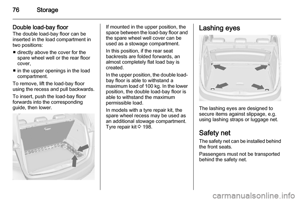 VAUXHALL MERIVA 2015  Owners Manual 76Storage
Double load-bay floor
The double load-bay floor can be
inserted in the load compartment in
two positions:
■ directly above the cover for the spare wheel well or the rear floor
cover,
■ i