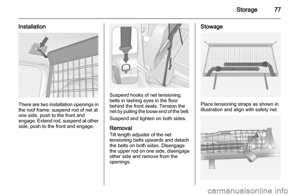 VAUXHALL MERIVA 2015  Owners Manual Storage77
Installation
There are two installation openings inthe roof frame: suspend rod of net at
one side, push to the front and
engage. Extend rod, suspend at other
side, push to the front and enga