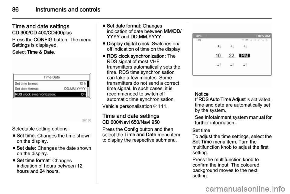 VAUXHALL MERIVA 2015  Owners Manual 86Instruments and controls
Time and date settings
CD 300/CD 400/CD400plus
Press the  CONFIG button. The menu
Settings  is displayed.
Select  Time & Date .
Selectable setting options:
■ Set time : Ch