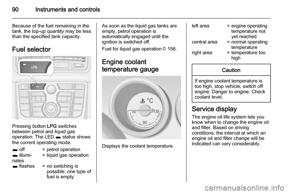 VAUXHALL MERIVA 2015 User Guide 90Instruments and controls
Because of the fuel remaining in the
tank, the top-up quantity may be less
than the specified tank capacity.
Fuel selector
Pressing button LPG switches
between petrol and l VAUXHALL MERIVA 2015 User Guide 90Instruments and controls
Because of the fuel remaining in the
tank, the top-up quantity may be less
than the specified tank capacity.
Fuel selector
Pressing button LPG switches
between petrol and l