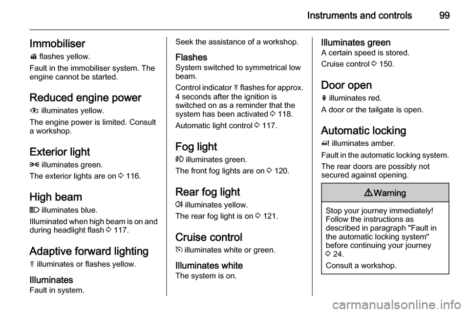 VAUXHALL MERIVA 2015.5  Owners Manual Instruments and controls99Immobiliser
d  flashes yellow.
Fault in the immobiliser system. The
engine cannot be started.
Reduced engine power
#  illuminates yellow.
The engine power is limited. Consult