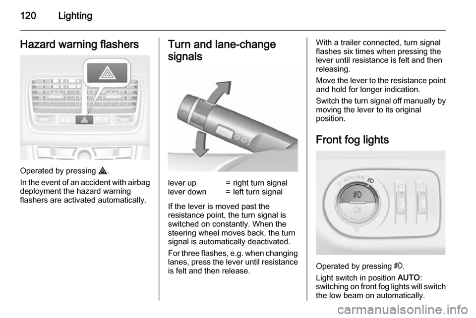 VAUXHALL MERIVA 2015.5  Owners Manual 120LightingHazard warning flashers
Operated by pressing ¨.
In the event of an accident with airbag
deployment the hazard warning
flashers are activated automatically.
Turn and lane-change
signalsleve