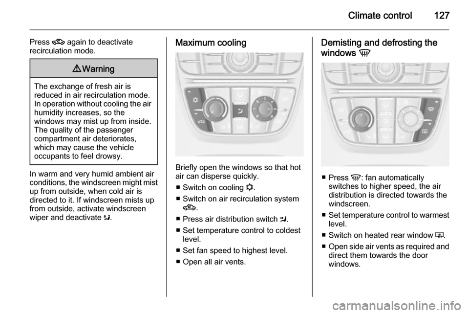VAUXHALL MERIVA 2015.5 Owners Manual Climate control127
Press 4 again to deactivate
recirculation mode.9 Warning
The exchange of fresh air is
reduced in air recirculation mode.
In operation without cooling the air humidity increases, so VAUXHALL MERIVA 2015.5 Owners Manual Climate control127
Press 4 again to deactivate
recirculation mode.9 Warning
The exchange of fresh air is
reduced in air recirculation mode.
In operation without cooling the air humidity increases, so