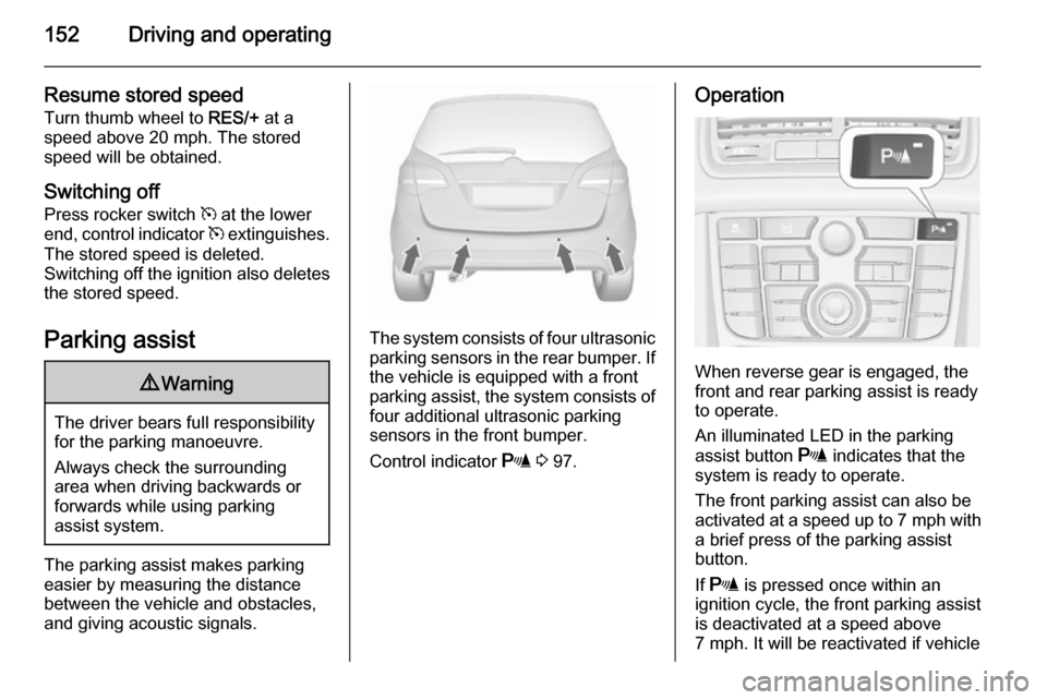 VAUXHALL MERIVA 2015.5 User Guide 152Driving and operating
Resume stored speedTurn thumb wheel to RES/+ at a
speed above 20 mph. The stored speed will be obtained.
Switching off
Press rocker switch m at the lower
end, control indica VAUXHALL MERIVA 2015.5 User Guide 152Driving and operating
Resume stored speedTurn thumb wheel to RES/+ at a
speed above 20 mph. The stored speed will be obtained.
Switching off
Press rocker switch m at the lower
end, control indica