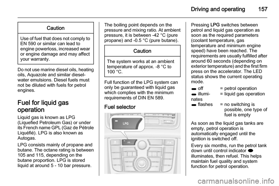 VAUXHALL MERIVA 2015.5 Owners Manual Driving and operating157Caution
Use of fuel that does not comply toEN 590 or similar can lead to
engine powerloss, increased wear
or engine damage and may affect
your warranty.
Do not use marine diese VAUXHALL MERIVA 2015.5 Owners Manual Driving and operating157Caution
Use of fuel that does not comply toEN 590 or similar can lead to
engine powerloss, increased wear
or engine damage and may affect
your warranty.
Do not use marine diese