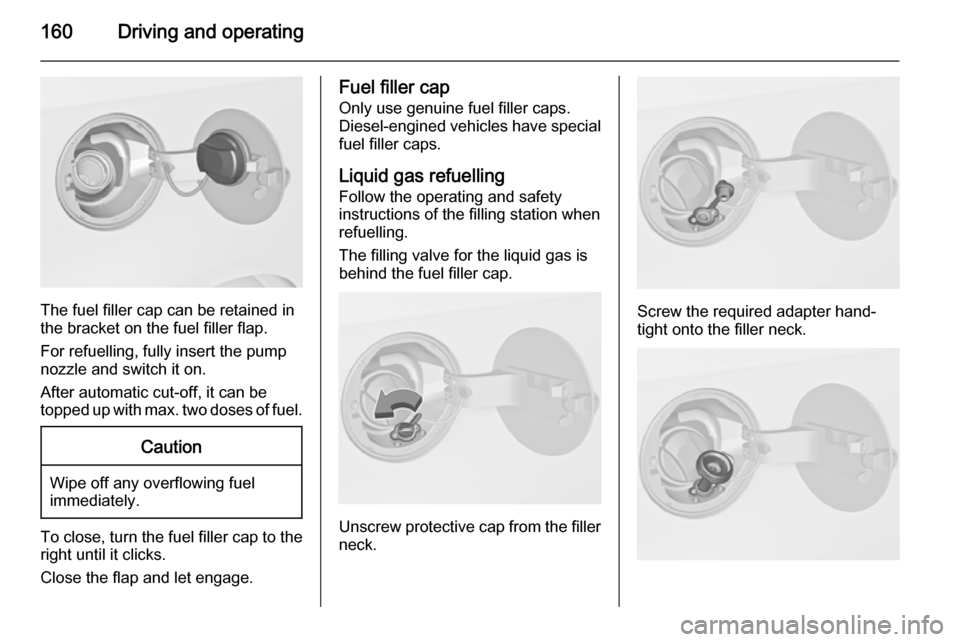 VAUXHALL MERIVA 2015.5 Owners Manual 160Driving and operating
The fuel filler cap can be retained in
the bracket on the fuel filler flap.
For refuelling, fully insert the pump
nozzle and switch it on.
After automatic cut-off, it can be
t VAUXHALL MERIVA 2015.5 Owners Manual 160Driving and operating
The fuel filler cap can be retained in
the bracket on the fuel filler flap.
For refuelling, fully insert the pump
nozzle and switch it on.
After automatic cut-off, it can be
t