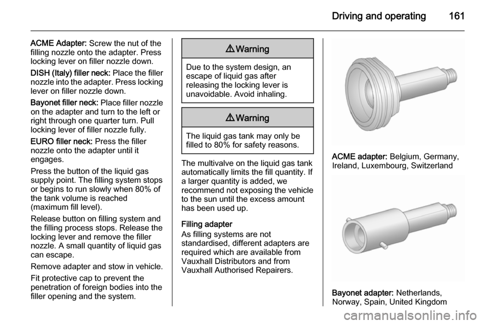 VAUXHALL MERIVA 2015.5 Owners Manual Driving and operating161
ACME Adapter: Screw the nut of the
filling nozzle onto the adapter. Press
locking lever on filler nozzle down.
DISH (Italy) filler neck: Place the filler
nozzle into the adap VAUXHALL MERIVA 2015.5 Owners Manual Driving and operating161
ACME Adapter: Screw the nut of the
filling nozzle onto the adapter. Press
locking lever on filler nozzle down.
DISH (Italy) filler neck: Place the filler
nozzle into the adap