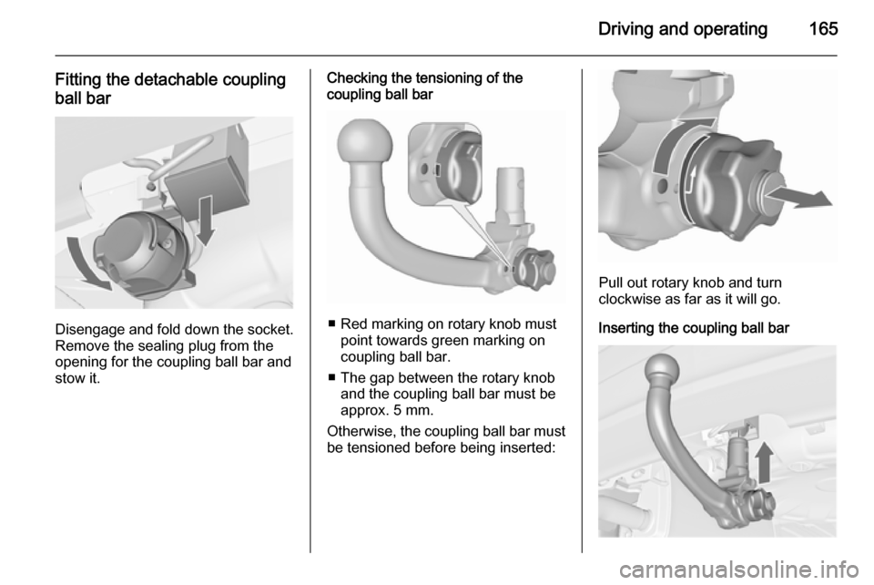 VAUXHALL MERIVA 2015.5 Owners Manual Driving and operating165
Fitting the detachable coupling
ball bar
Disengage and fold down the socket. Remove the sealing plug from the
opening for the coupling ball bar and
stow it.
Checking the tensi VAUXHALL MERIVA 2015.5 Owners Manual Driving and operating165
Fitting the detachable coupling
ball bar
Disengage and fold down the socket. Remove the sealing plug from the
opening for the coupling ball bar and
stow it.
Checking the tensi
