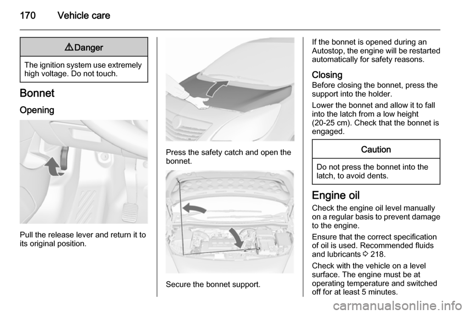 VAUXHALL MERIVA 2015.5  Owners Manual 170Vehicle care9Danger
The ignition system use extremely
high voltage. Do not touch.
Bonnet
Opening
Pull the release lever and return it to
its original position.
Press the safety catch and open the
b