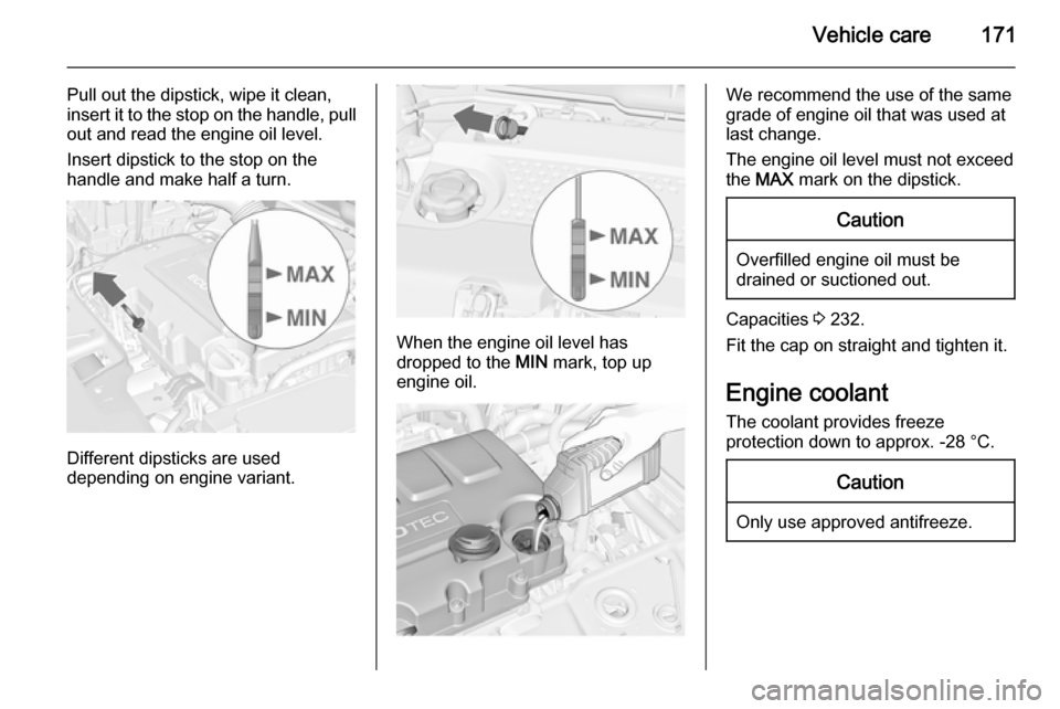 VAUXHALL MERIVA 2015.5  Owners Manual Vehicle care171
Pull out the dipstick, wipe it clean,
insert it to the stop on the handle, pull
out and read the engine oil level.
Insert dipstick to the stop on the
handle and make half a turn.
Diffe