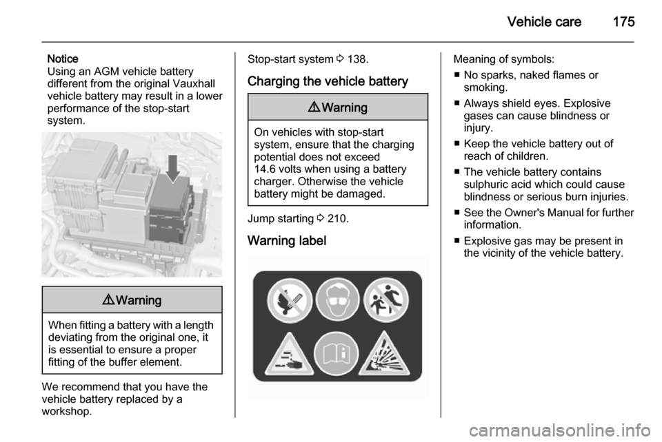 VAUXHALL MERIVA 2015.5  Owners Manual Vehicle care175
Notice
Using an AGM vehicle battery
different from the original Vauxhall vehicle battery may result in a lower performance of the stop-start
system.9 Warning
When fitting a battery wit