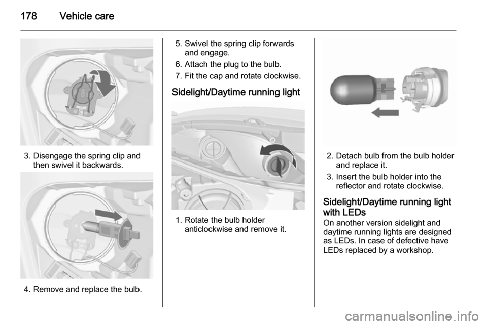 VAUXHALL MERIVA 2015.5  Owners Manual 178Vehicle care
3. Disengage the spring clip andthen swivel it backwards.
4. Remove and replace the bulb.
5. Swivel the spring clip forwardsand engage.
6. Attach the plug to the bulb.
7. Fit the cap a