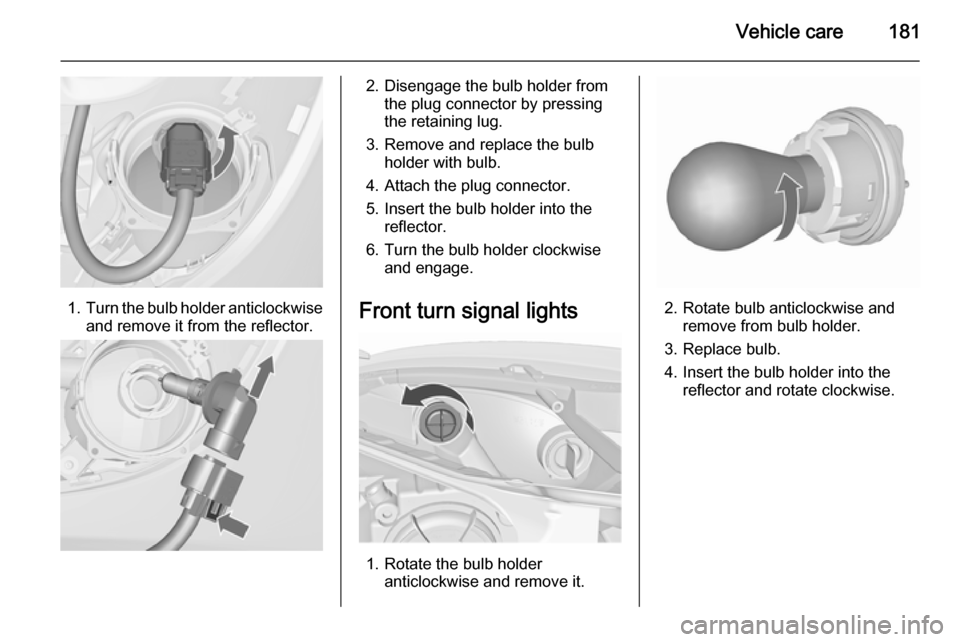 VAUXHALL MERIVA 2015.5 Owners Manual Vehicle care181
1.Turn the bulb holder anticlockwise
and remove it from the reflector.
2. Disengage the bulb holder from the plug connector by pressing
the retaining lug.
3. Remove and replace the bul VAUXHALL MERIVA 2015.5 Owners Manual Vehicle care181
1.Turn the bulb holder anticlockwise
and remove it from the reflector.
2. Disengage the bulb holder from the plug connector by pressing
the retaining lug.
3. Remove and replace the bul