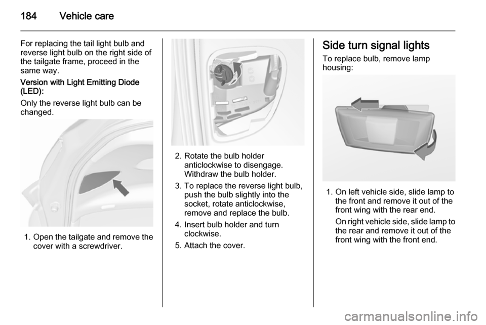 VAUXHALL MERIVA 2015.5 Owners Manual 184Vehicle care
For replacing the tail light bulb and
reverse light bulb on the right side of
the tailgate frame, proceed in the
same way.
Version with Light Emitting Diode
(LED):
Only the reverse lig VAUXHALL MERIVA 2015.5 Owners Manual 184Vehicle care
For replacing the tail light bulb and
reverse light bulb on the right side of
the tailgate frame, proceed in the
same way.
Version with Light Emitting Diode
(LED):
Only the reverse lig