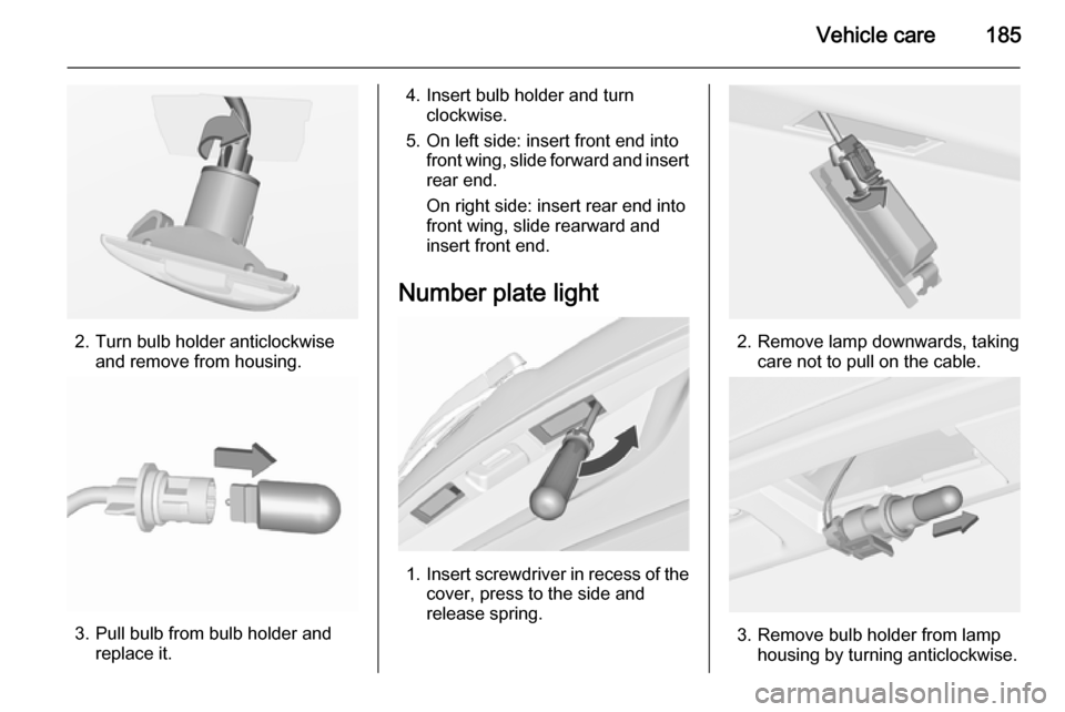 VAUXHALL MERIVA 2015.5  Owners Manual Vehicle care185
2. Turn bulb holder anticlockwiseand remove from housing.
3. Pull bulb from bulb holder andreplace it.
4. Insert bulb holder and turnclockwise.
5. On left side: insert front end into f