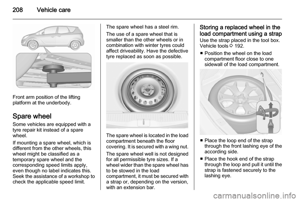 VAUXHALL MERIVA 2015.5 Owners Manual 208Vehicle care
Front arm position of the lifting
platform at the underbody.
Spare wheel Some vehicles are equipped with a
tyre repair kit instead of a spare
wheel.
If mounting a spare wheel, which is VAUXHALL MERIVA 2015.5 Owners Manual 208Vehicle care
Front arm position of the lifting
platform at the underbody.
Spare wheel Some vehicles are equipped with a
tyre repair kit instead of a spare
wheel.
If mounting a spare wheel, which is