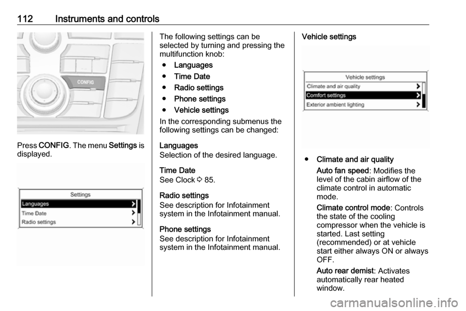 VAUXHALL MERIVA 2016 Owners Manual 112Instruments and controls
Press CONFIG . The menu Settings is
displayed.
The following settings can be
selected by turning and pressing the
multifunction knob:
● Languages
● Time Date
● Radio VAUXHALL MERIVA 2016 Owners Manual 112Instruments and controls
Press CONFIG . The menu Settings is
displayed.
The following settings can be
selected by turning and pressing the
multifunction knob:
● Languages
● Time Date
● Radio