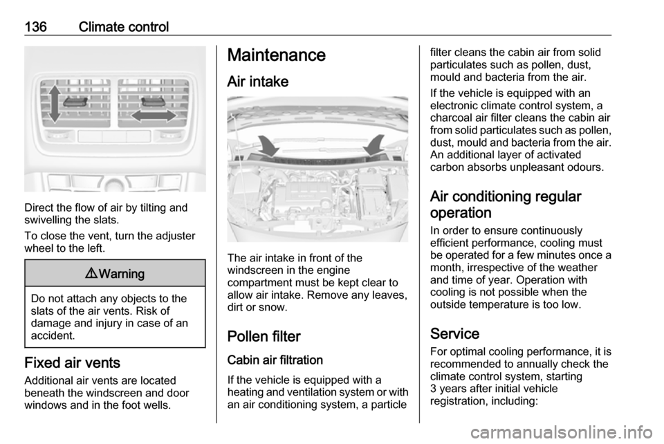 VAUXHALL MERIVA 2016  Owners Manual 136Climate control
Direct the flow of air by tilting and
swivelling the slats.
To close the vent, turn the adjuster
wheel to the left.
9 Warning
Do not attach any objects to the
slats of the air vents