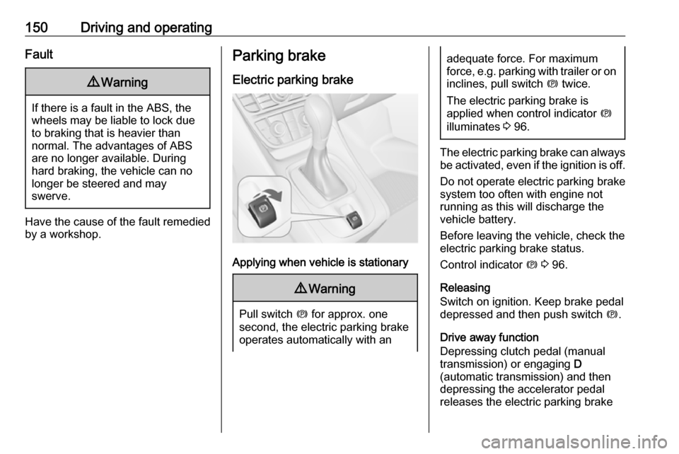 VAUXHALL MERIVA 2016 User Guide 150Driving and operatingFault9Warning
If there is a fault in the ABS, the
wheels may be liable to lock due
to braking that is heavier than
normal. The advantages of ABS are no longer available. During VAUXHALL MERIVA 2016 User Guide 150Driving and operatingFault9Warning
If there is a fault in the ABS, the
wheels may be liable to lock due
to braking that is heavier than
normal. The advantages of ABS are no longer available. During