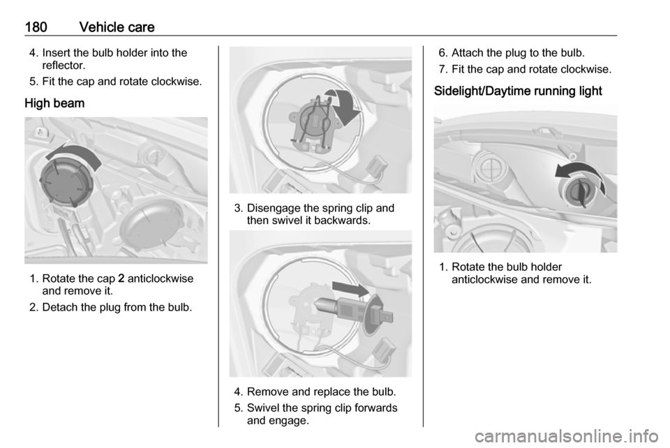 VAUXHALL MERIVA 2016  Owners Manual 180Vehicle care4. Insert the bulb holder into thereflector.
5. Fit the cap and rotate clockwise.
High beam
1. Rotate the cap  2 anticlockwise
and remove it.
2. Detach the plug from the bulb.
3. Diseng