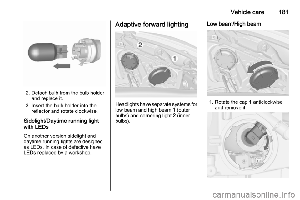 VAUXHALL MERIVA 2016  Owners Manual Vehicle care181
2. Detach bulb from the bulb holderand replace it.
3. Insert the bulb holder into the reflector and rotate clockwise.
Sidelight/Daytime running light
with LEDs
On another version sidel