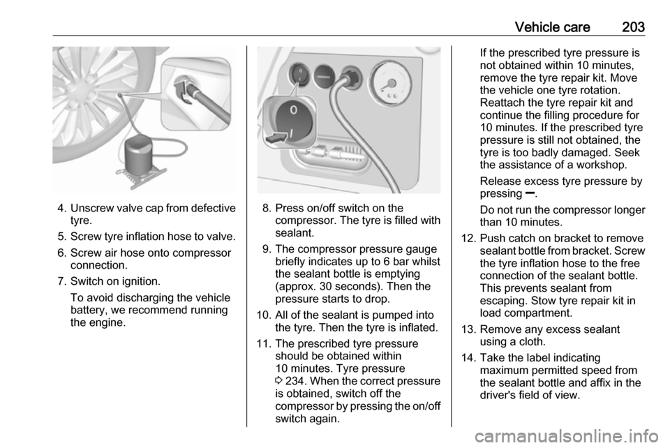 VAUXHALL MERIVA 2016 Owners Manual Vehicle care203
4.Unscrew valve cap from defective
tyre.
5. Screw tyre inflation hose to valve.
6. Screw air hose onto compressor connection.
7. Switch on ignition. To avoid discharging the vehicle
ba VAUXHALL MERIVA 2016 Owners Manual Vehicle care203
4.Unscrew valve cap from defective
tyre.
5. Screw tyre inflation hose to valve.
6. Screw air hose onto compressor connection.
7. Switch on ignition. To avoid discharging the vehicle
ba