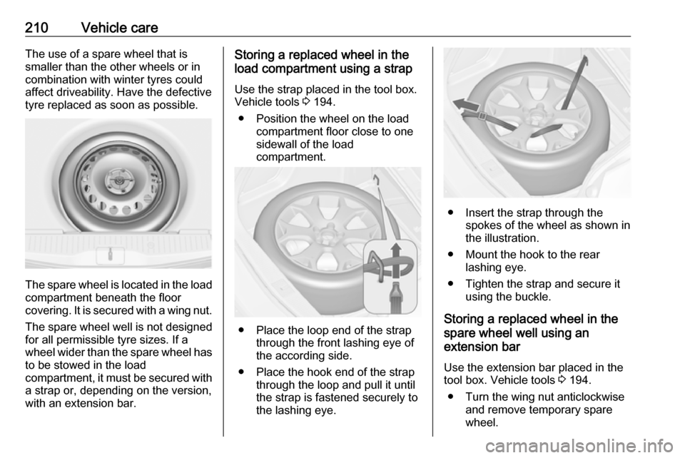 VAUXHALL MERIVA 2016 Owners Manual 210Vehicle careThe use of a spare wheel that is
smaller than the other wheels or in
combination with winter tyres could
affect driveability. Have the defective
tyre replaced as soon as possible.
The s VAUXHALL MERIVA 2016 Owners Manual 210Vehicle careThe use of a spare wheel that is
smaller than the other wheels or in
combination with winter tyres could
affect driveability. Have the defective
tyre replaced as soon as possible.
The s