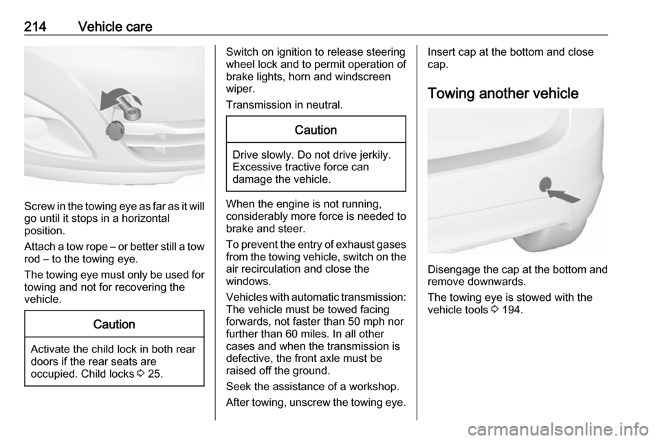 VAUXHALL MERIVA 2016 Owners Manual 214Vehicle care
Screw in the towing eye as far as it will
go until it stops in a horizontal
position.
Attach a tow rope – or better still a tow
rod – to the towing eye.
The towing eye must only be VAUXHALL MERIVA 2016 Owners Manual 214Vehicle care
Screw in the towing eye as far as it will
go until it stops in a horizontal
position.
Attach a tow rope – or better still a tow
rod – to the towing eye.
The towing eye must only be