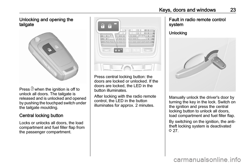 VAUXHALL MERIVA 2016 Owners Guide Keys, doors and windows23Unlocking and opening the
tailgate
Press c when the ignition is off to
unlock all doors. The tailgate is
released and is unlocked and opened
by pushing the touchpad switch un VAUXHALL MERIVA 2016 Owners Guide Keys, doors and windows23Unlocking and opening the
tailgate
Press c when the ignition is off to
unlock all doors. The tailgate is
released and is unlocked and opened
by pushing the touchpad switch un