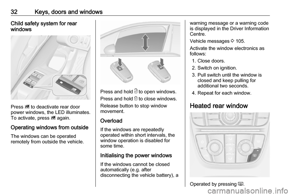 VAUXHALL MERIVA 2016 Owners Guide 32Keys, doors and windowsChild safety system for rear
windows
Press  z to deactivate rear door
power windows, the LED illuminates.
To activate, press  z again.
Operating windows from outside
The windo